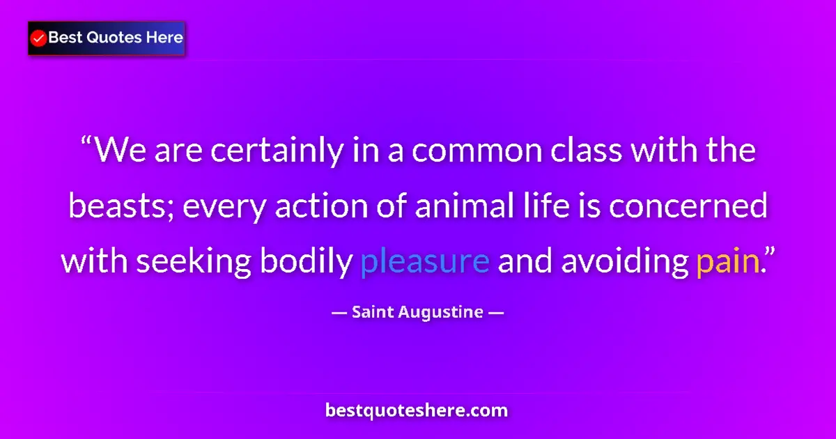 Quote by Saint Augustine: We are certainly in a common class with the beasts; every action of animal life is concerned with se...
