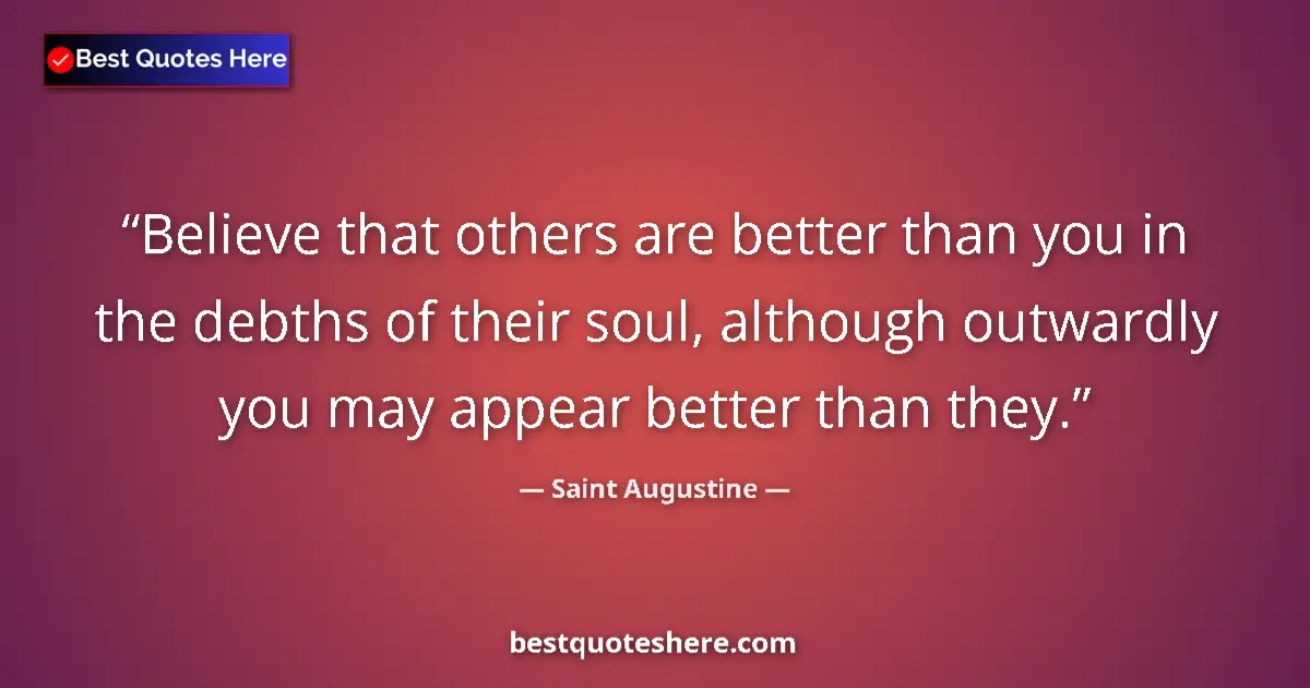 Quote by Saint Augustine: Believe that others are better than you in the debths of their soul, although outwardly you may appe...