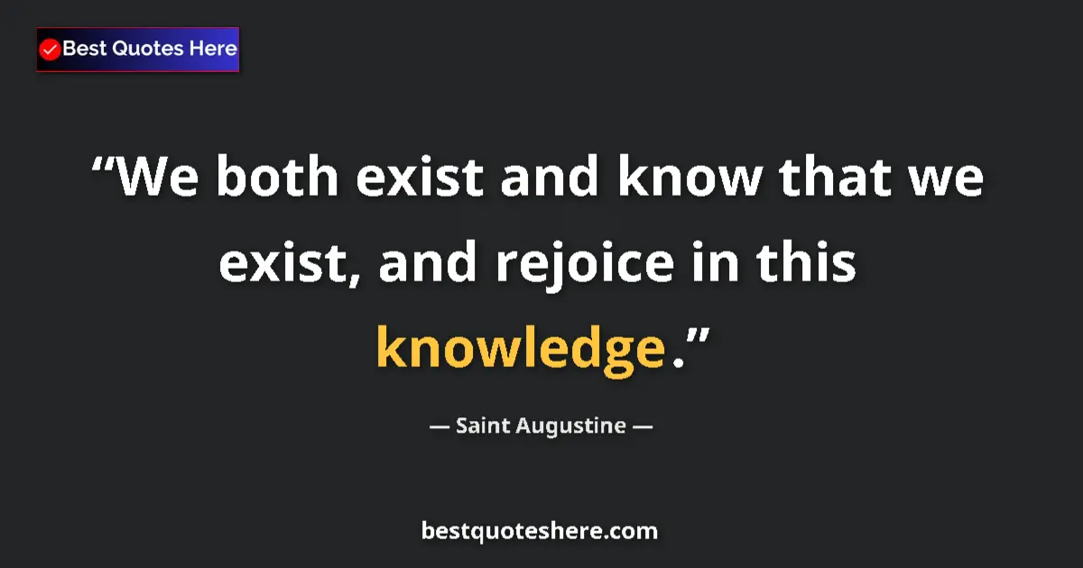 Quote by Saint Augustine: We both exist and know that we exist, and rejoice in this knowledge....