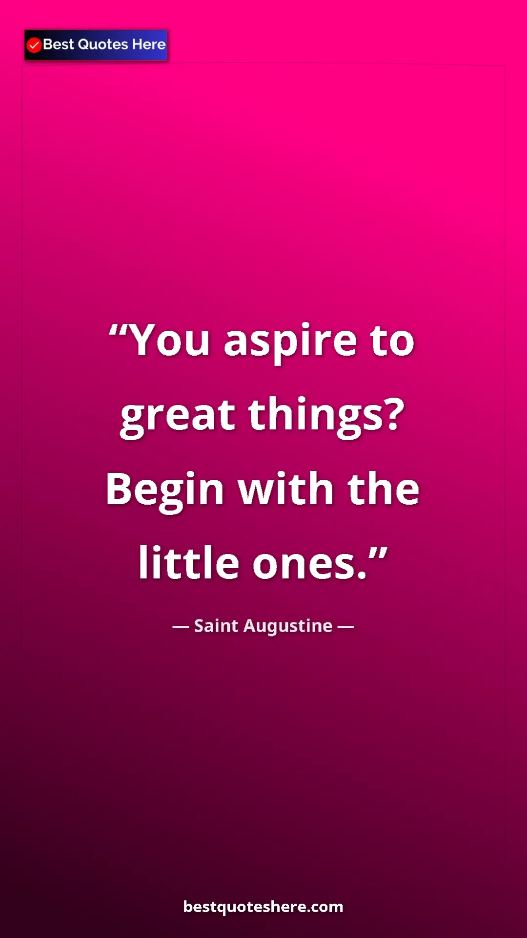 Pinterest quote poster by Saint Augustine: "You aspire to great things? Begin with the little ones."