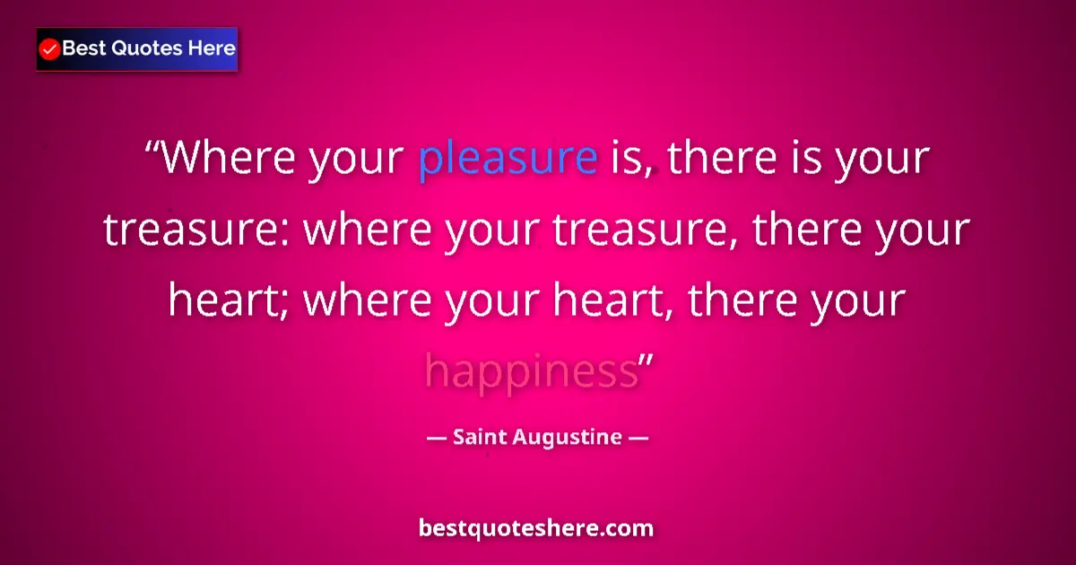 Quote by Saint Augustine: Where your pleasure is, there is your treasure: where your treasure, there your heart; where your he...