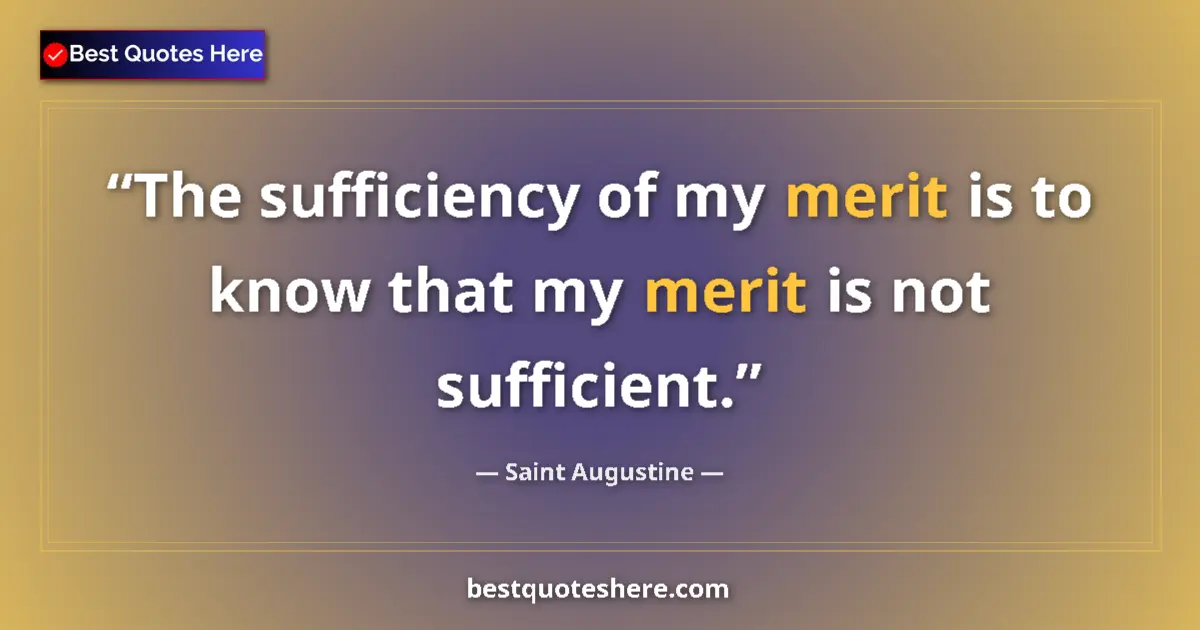 Quote by Saint Augustine: The sufficiency of my merit is to know that my merit is not sufficient....