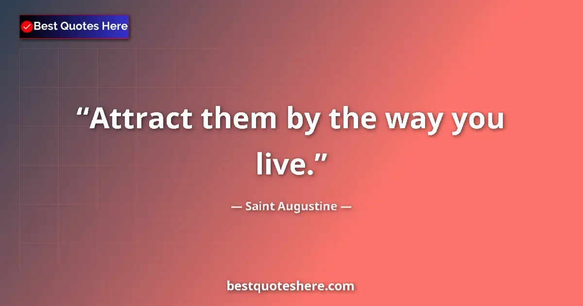 Quote by Saint Augustine: Attract them by the way you live....