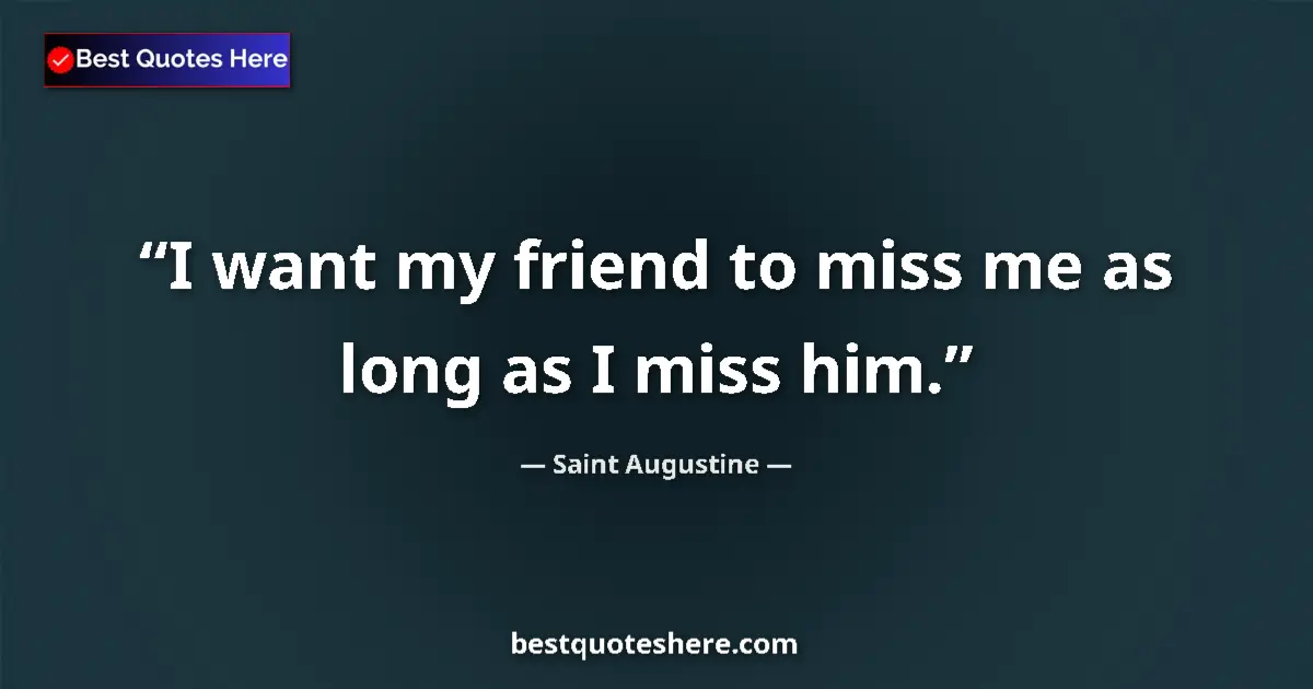 Image for the quote by Saint Augustine: I want my friend to miss me as long as I miss him....