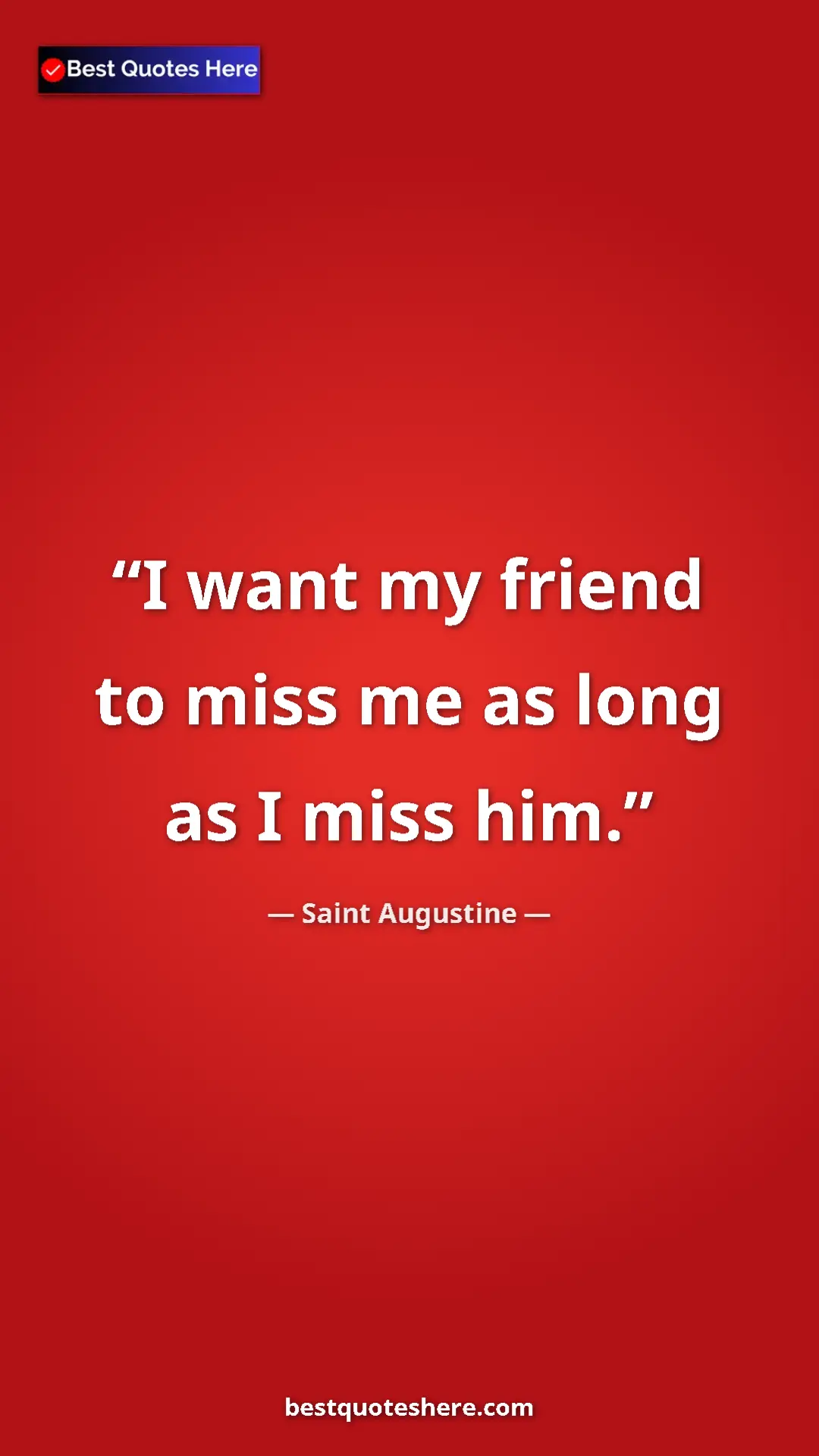 Saint Augustine Quote Card: "I want my friend to miss me as long as I miss him." Pinterest quote poster by Saint Augustine: "I want my friend to miss me as long as I miss him."