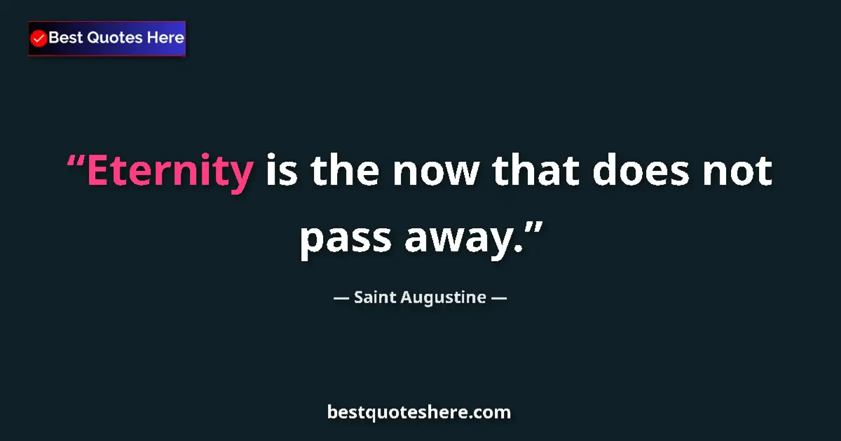 Image for the quote by Saint Augustine: Eternity is the now that does not pass away....
