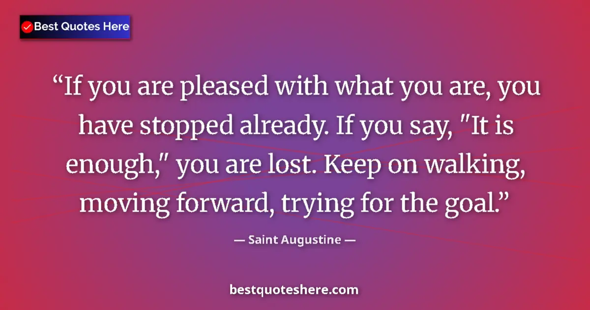 Quote by Saint Augustine: If you are pleased with what you are, you have sto