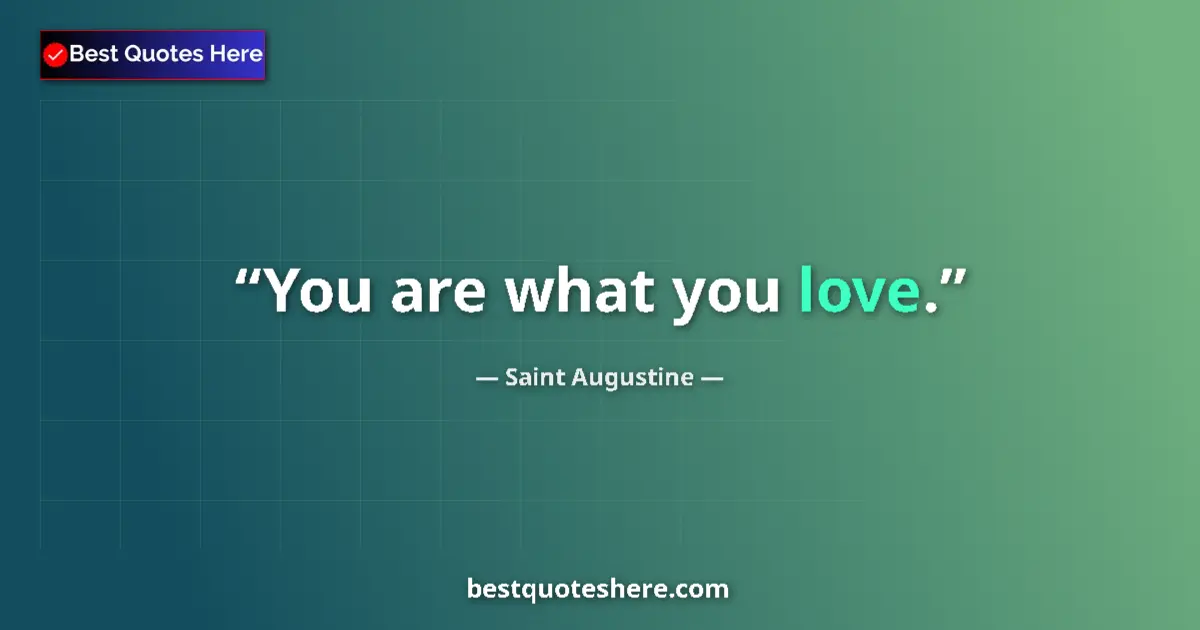 Quote by Saint Augustine: You are what you love....