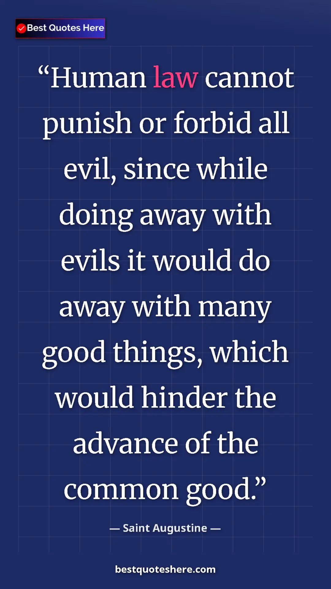 Pinterest quote poster by Saint Augustine: "Human law cannot punish or forbid all evil, since while..."