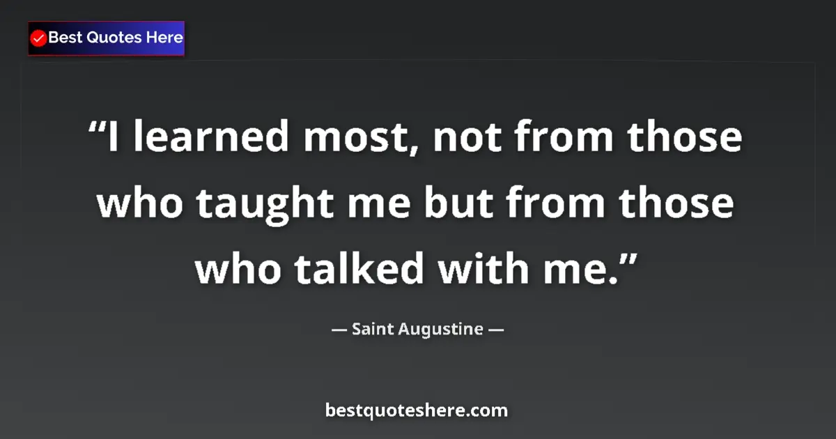 Quote by Saint Augustine: I learned most, not from those who taught me but from those who talked with me....