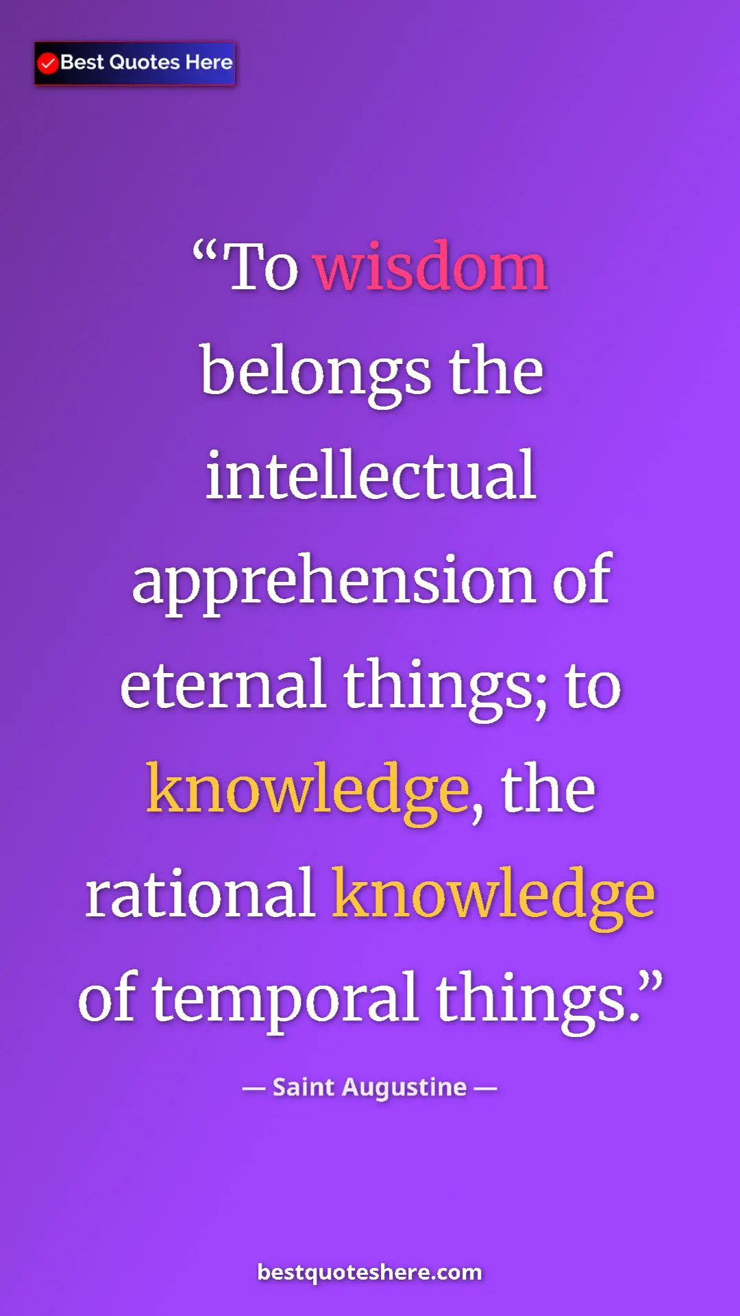 Saint Augustine Quote Card: "To wisdom belongs the intellectual apprehension of eternal..." Pinterest quote poster by Saint Augustine: "To wisdom belongs the intellectual apprehension of eternal..."