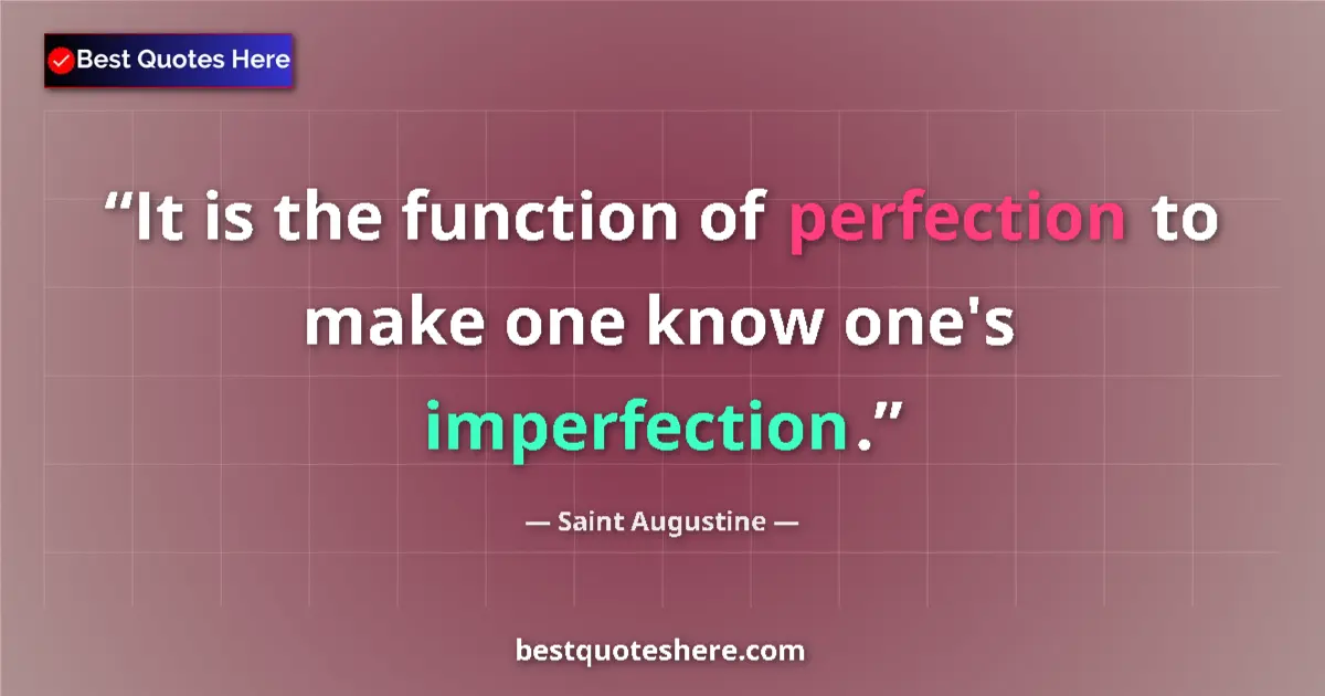 Quote by Saint Augustine: It is the function of perfection to make one know one's imperfection....