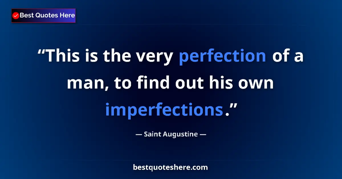 Quote by Saint Augustine: This is the very perfection of a man, to find out his own imperfections....