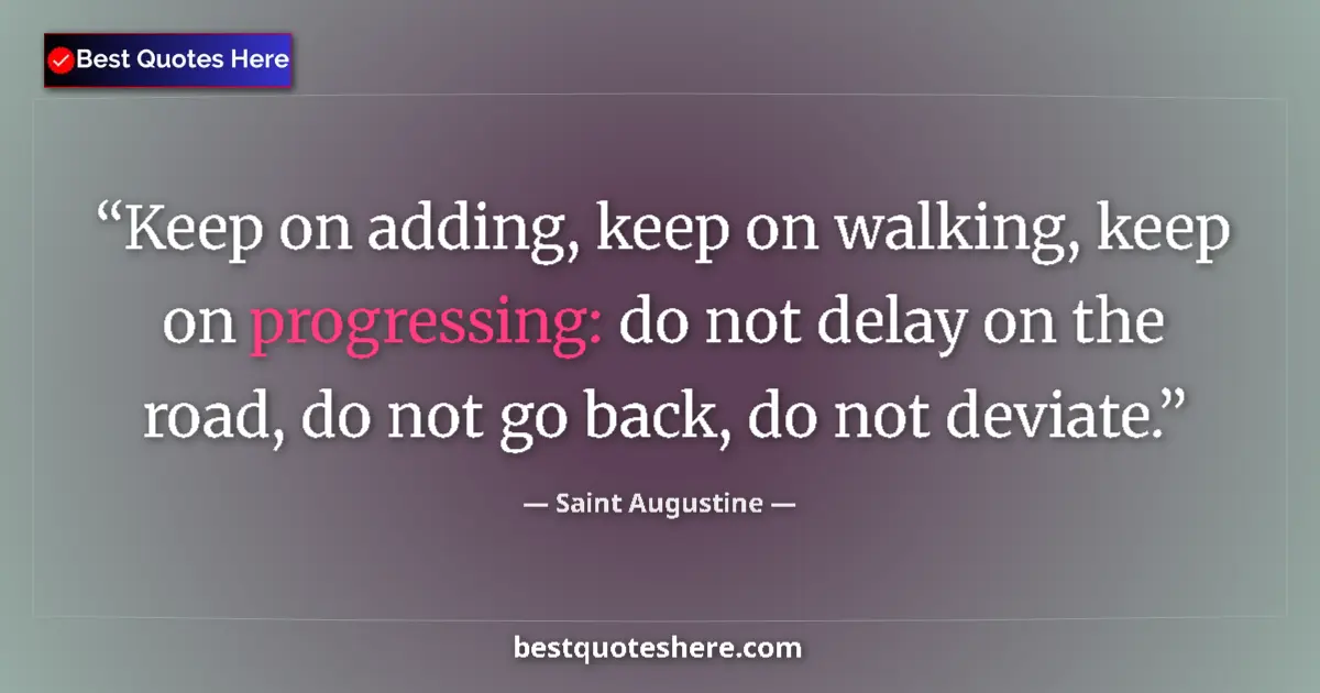 Quote by Saint Augustine: Keep on adding, keep on walking, keep on progressi