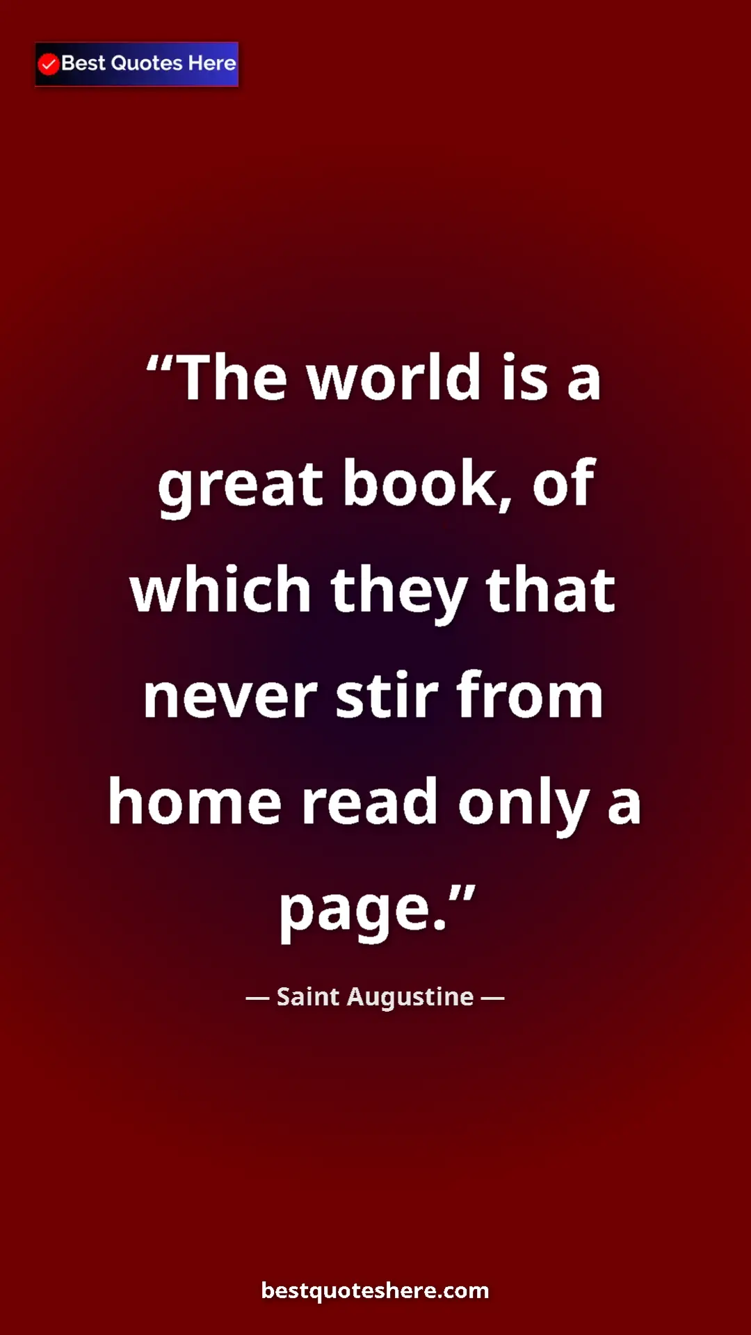 Saint Augustine Quote Card: "The world is a great book, of which they that never stir..." Pinterest quote poster by Saint Augustine: "The world is a great book, of which they that never stir..."
