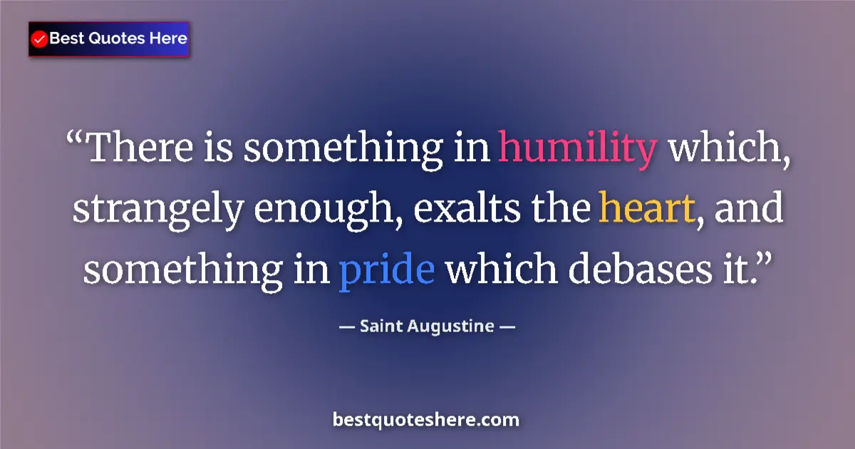 Quote by Saint Augustine: There is something in humility which, strangely enough, exalts the heart, and something in pride whi...