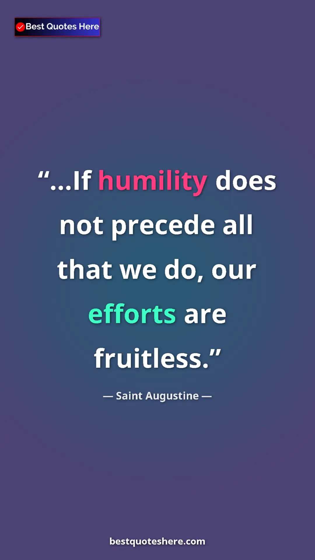 Pinterest quote poster by Saint Augustine: "...If humility does not precede all that we do, our efforts..."
