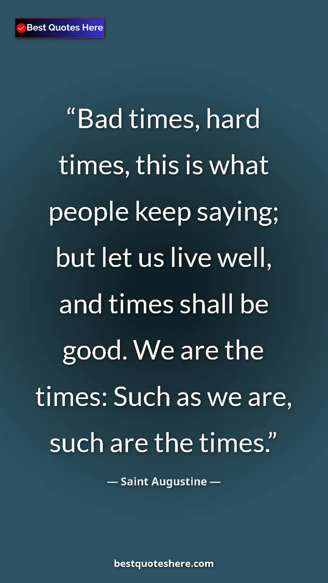 Pinterest quote poster by Saint Augustine: "Bad times, hard times, this is what people keep saying; but..."