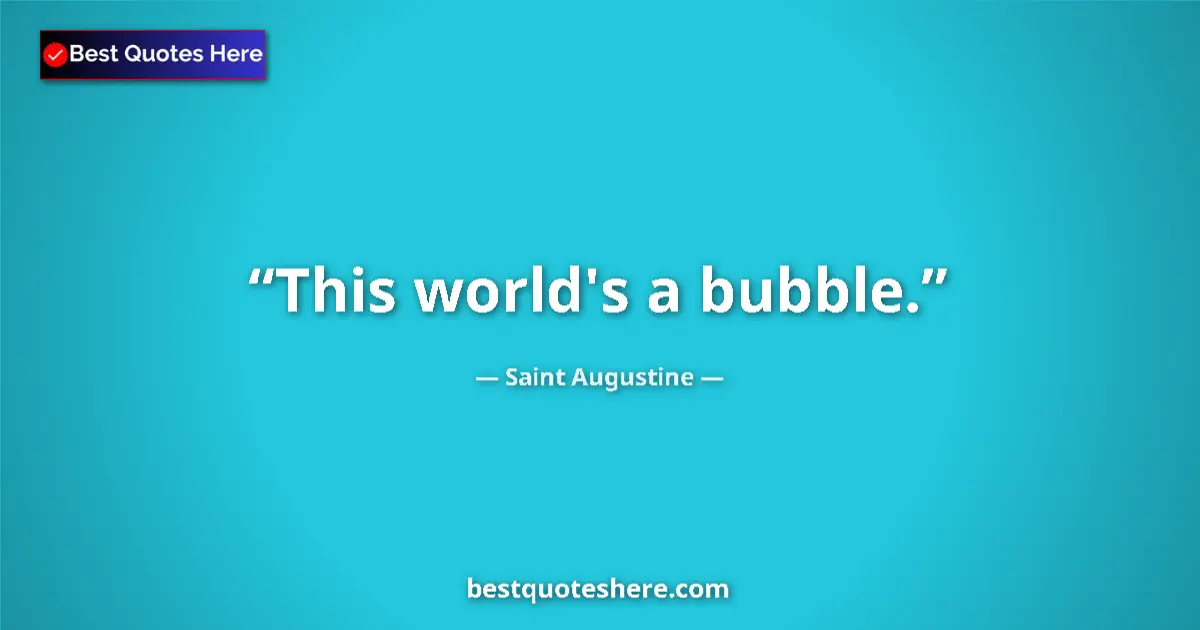 Quote by Saint Augustine: This world's a bubble....