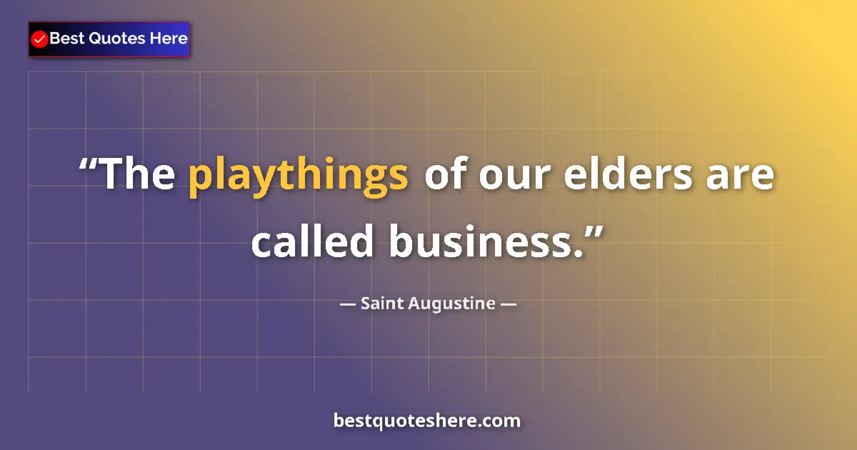 Quote by Saint Augustine: The playthings of our elders are called business.
