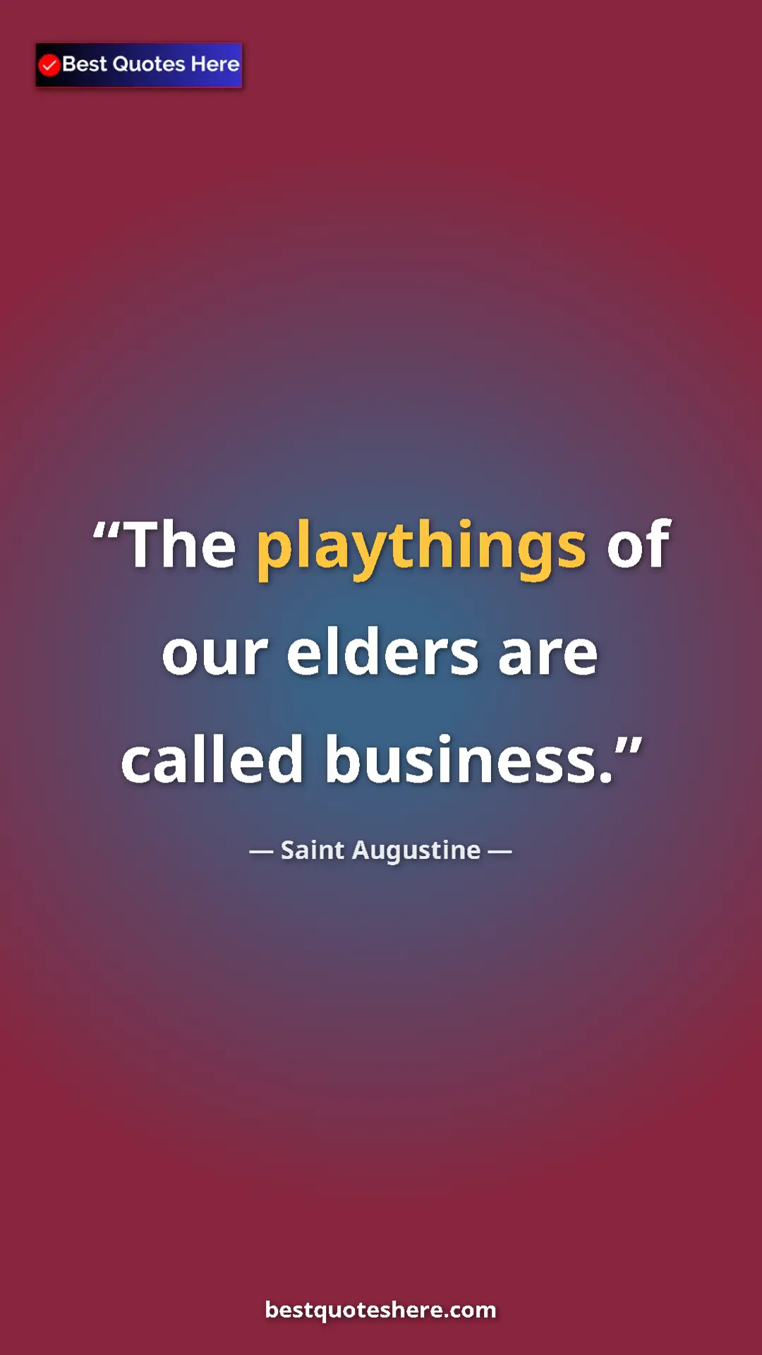 Pinterest quote poster by Saint Augustine: "The playthings of our elders are called business."