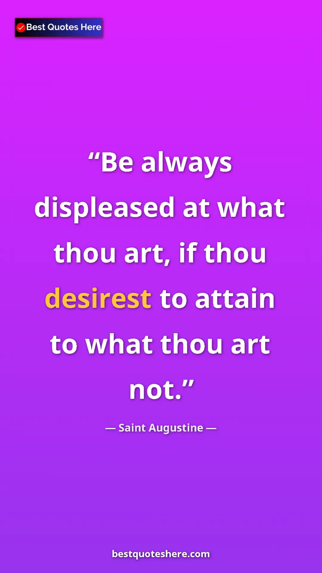 Pinterest quote poster by Saint Augustine: "Be always displeased at what thou art, if thou desirest to..."