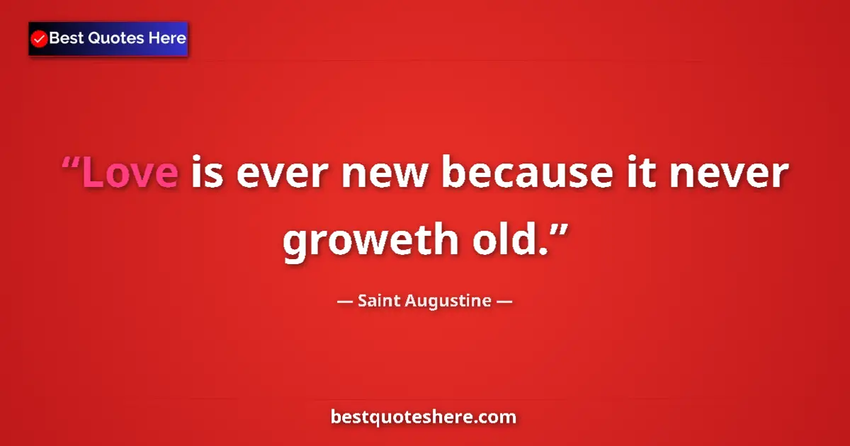 Quote by Saint Augustine: Love is ever new because it never groweth old....