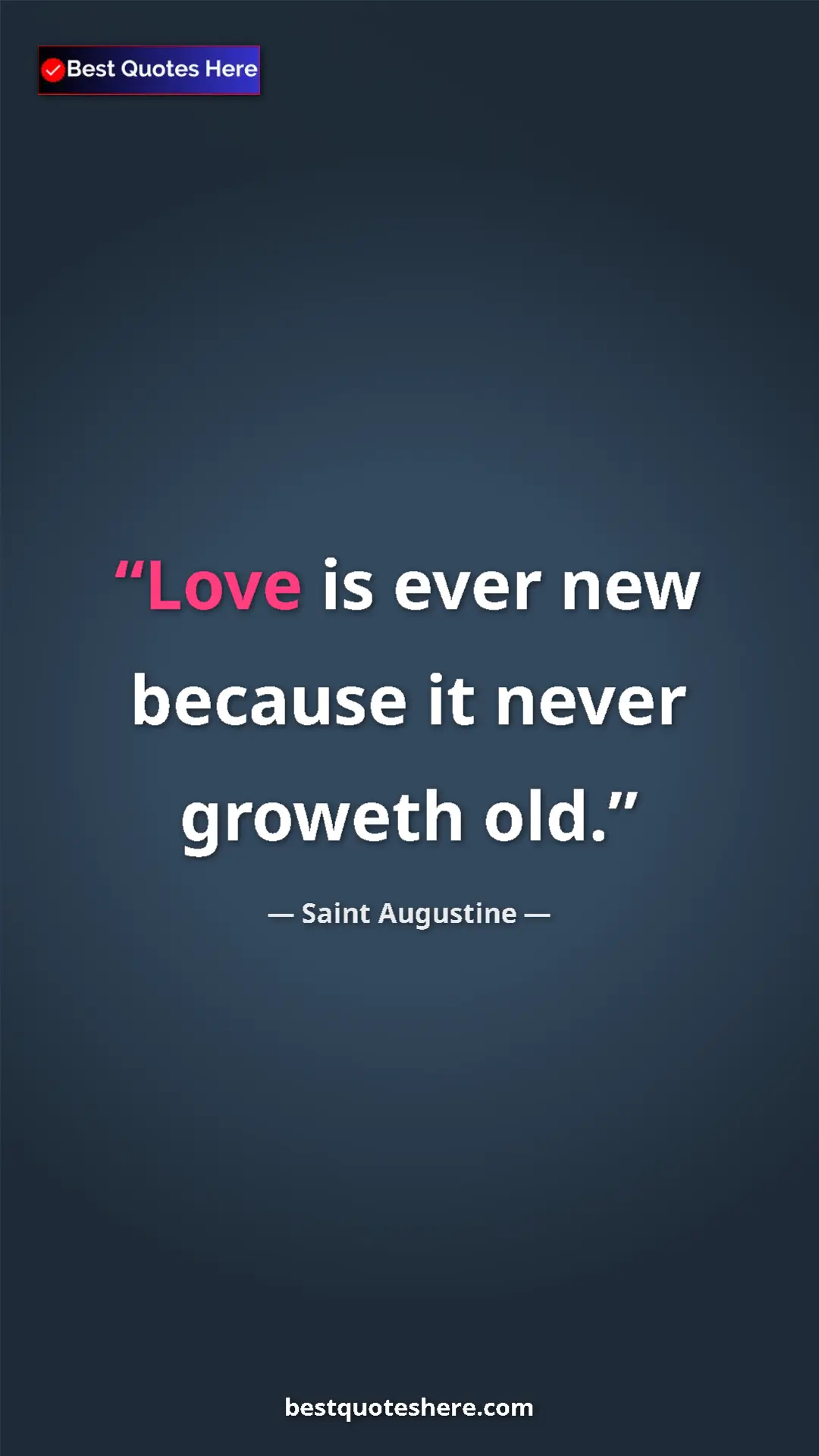 Saint Augustine Quote Card: "Love is ever new because it never groweth old." Pinterest quote poster by Saint Augustine: "Love is ever new because it never groweth old."