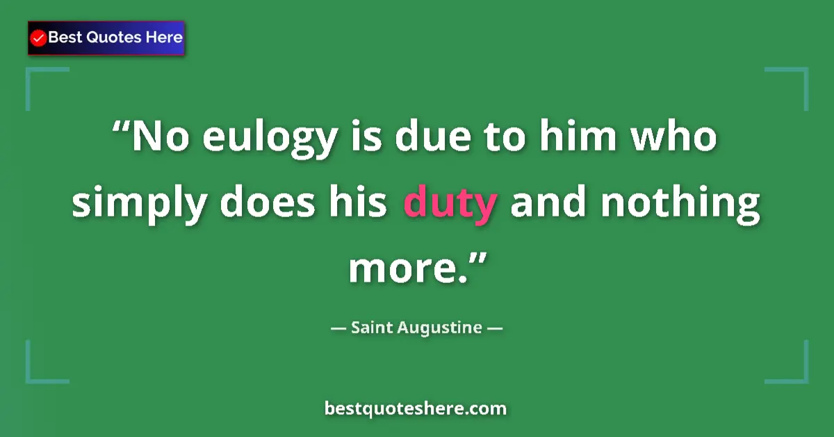 Quote by Saint Augustine: No eulogy is due to him who simply does his duty and nothing more....