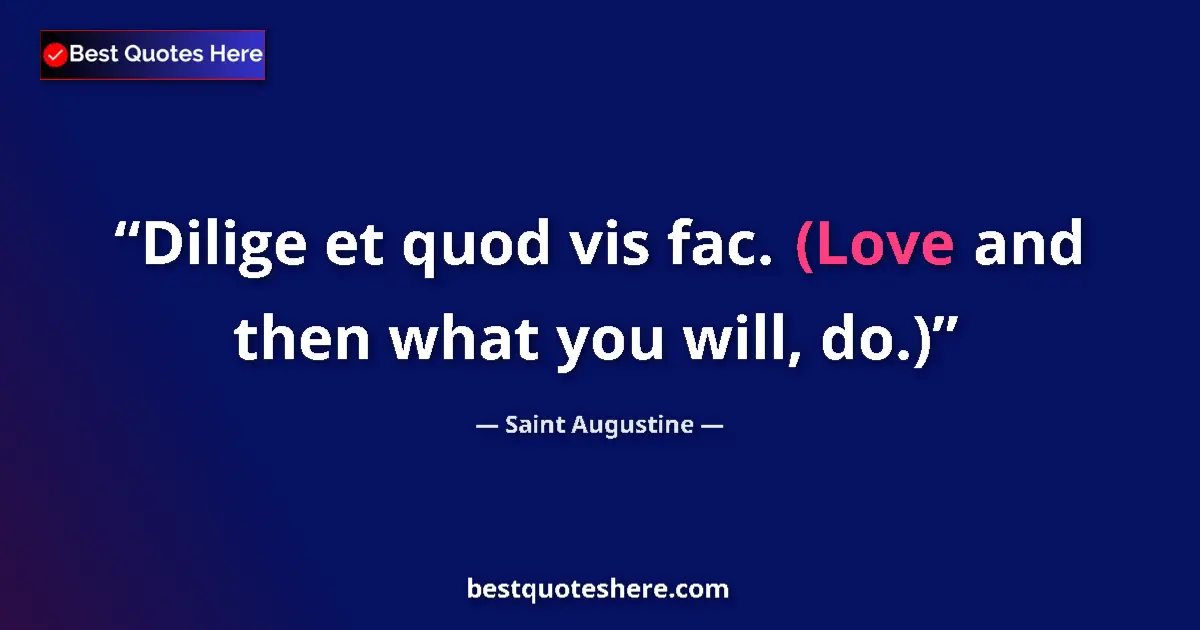 Image for the quote by Saint Augustine: Dilige et quod vis fac. (Love and then what you will, do.)...