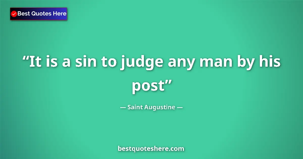 Quote by Saint Augustine: It is a sin to judge any man by his post...