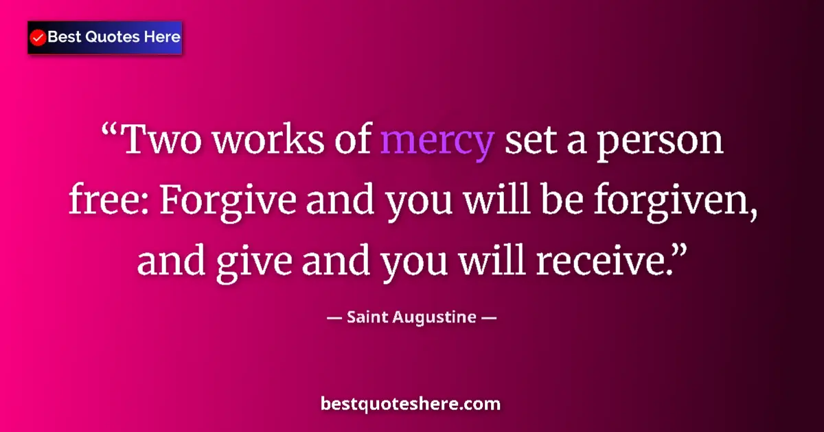 Quote by Saint Augustine: Two works of mercy set a person free: Forgive and you will be forgiven, and give and you will receiv...