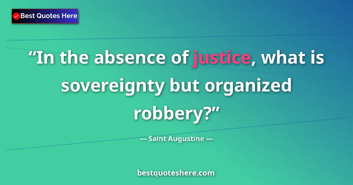 Quote by Saint Augustine: In the absence of justice, what is sovereignty but organized robbery?...