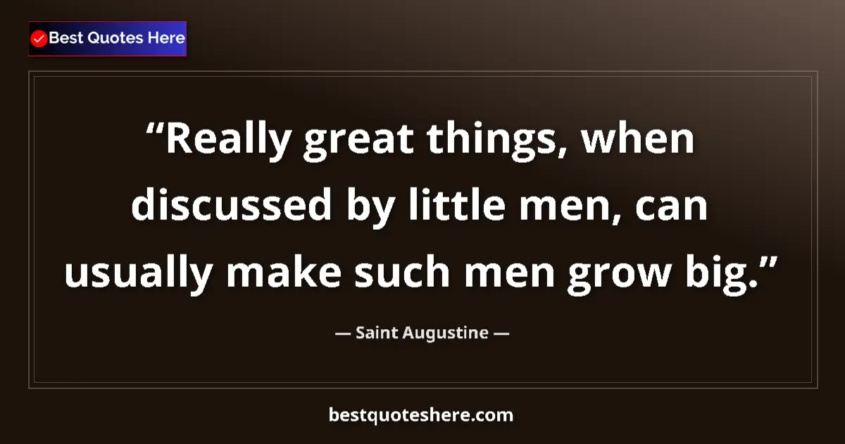 Image for the quote by Saint Augustine: Really great things, when discussed by little men, can usually make such men grow big....