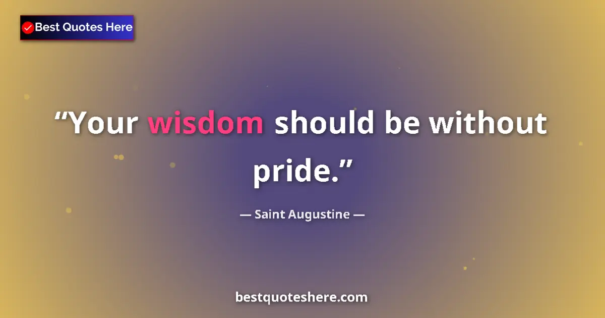 Quote by Saint Augustine: Your wisdom should be without pride....