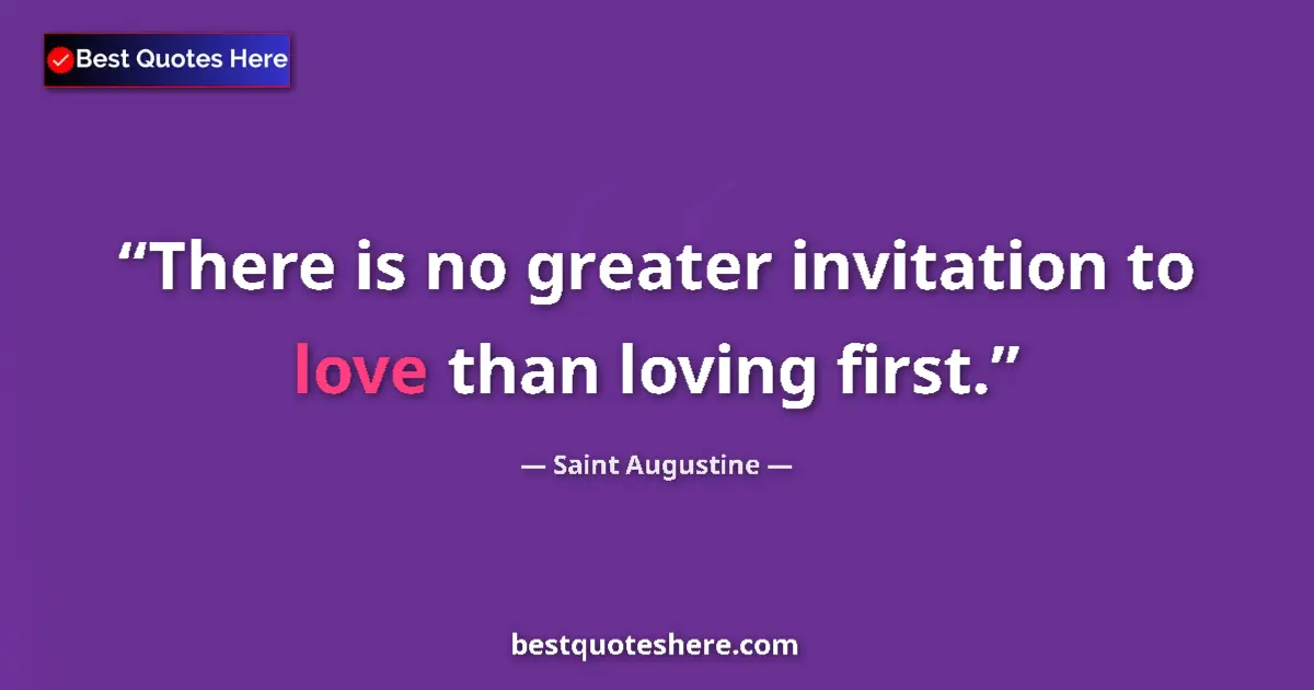Quote by Saint Augustine: There is no greater invitation to love than loving first....