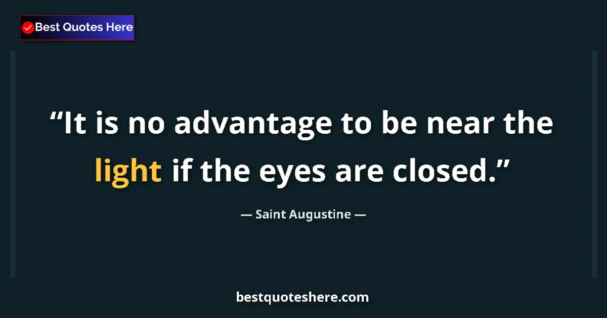 Quote by Saint Augustine: It is no advantage to be near the light if the eyes are closed....