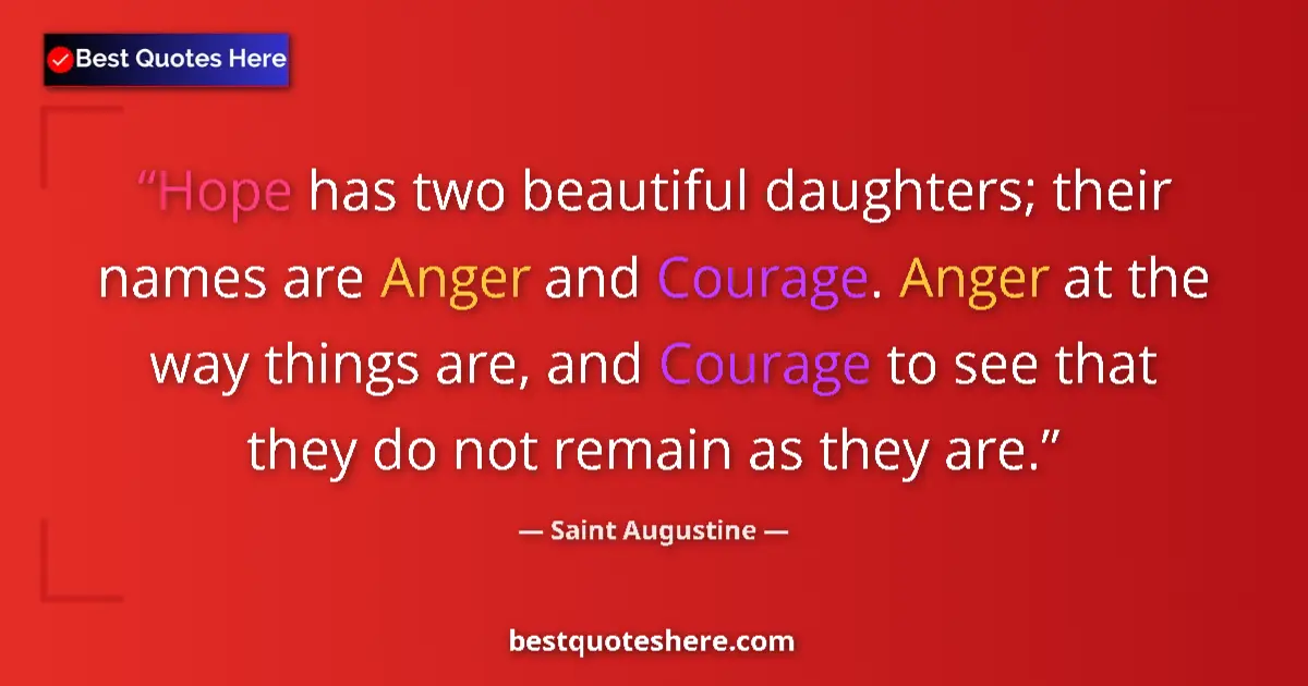 Image for the quote by Saint Augustine: Hope has two beautiful daughters; their names are Anger and Courage. Anger at the way things are, an...