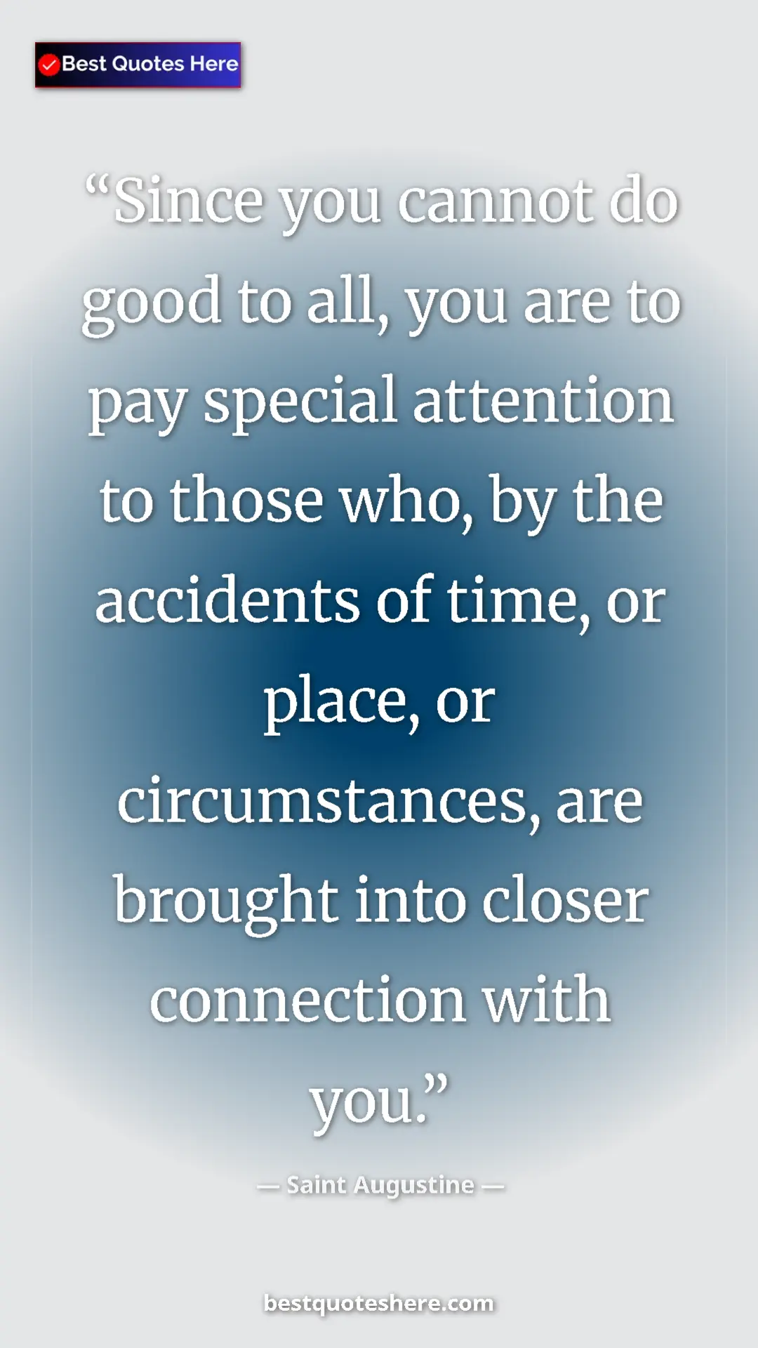 Pinterest quote poster by Saint Augustine: "Since you cannot do good to all, you are to pay special atte"