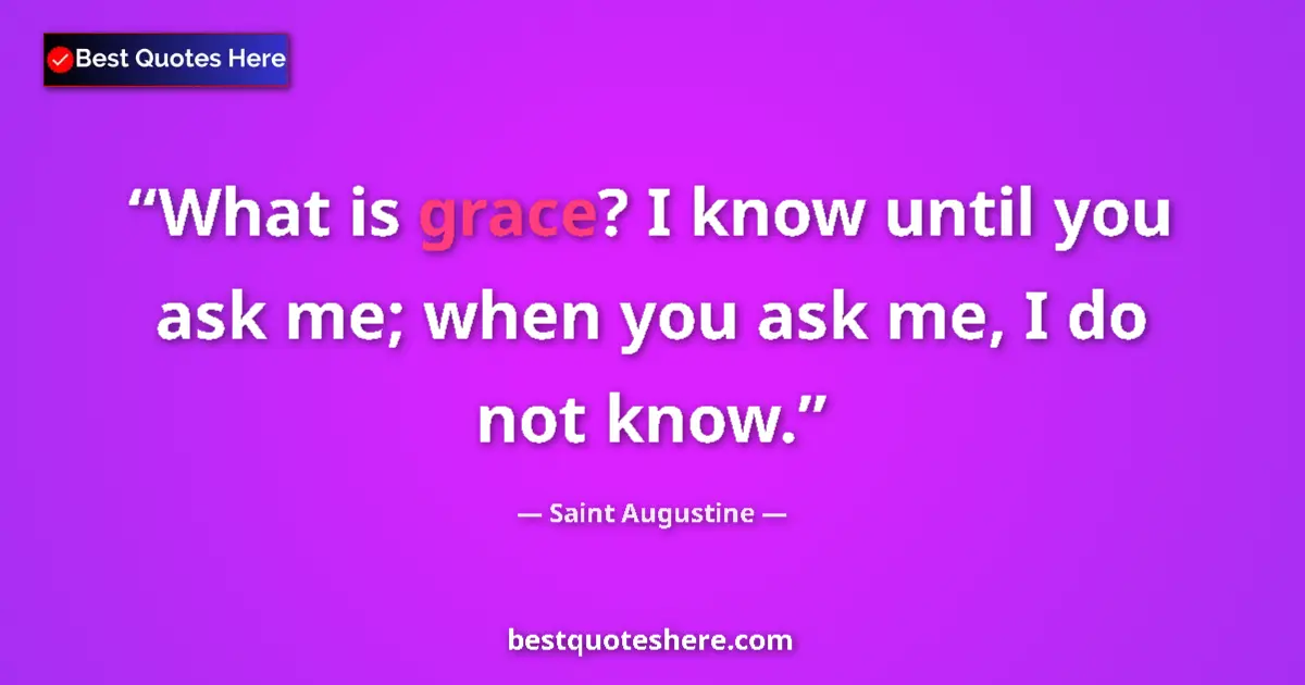 Quote by Saint Augustine: What is grace? I know until you ask me; when you ask me, I do not know....