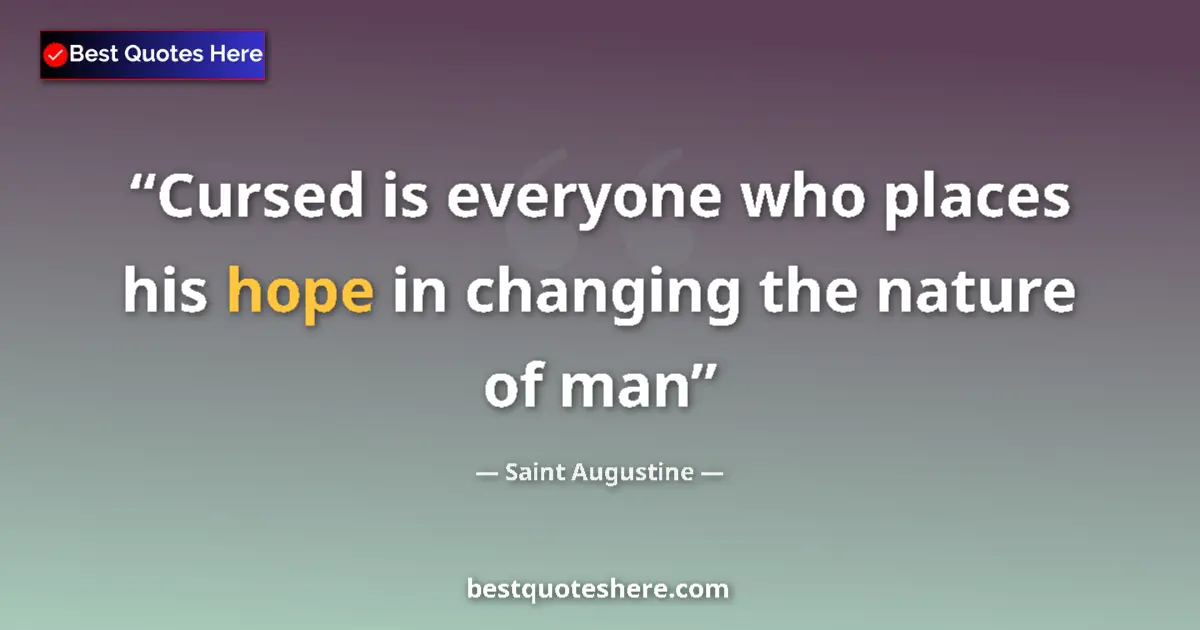 Quote by Saint Augustine: Cursed is everyone who places his hope in changing the nature of man...