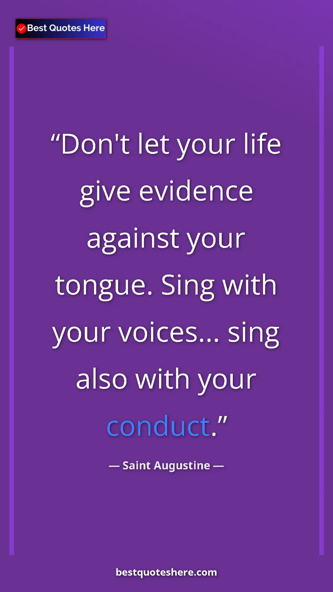 Saint Augustine Quote Card: "Don't let your life give evidence against your tongue. Sing..." Pinterest quote poster by Saint Augustine: "Don't let your life give evidence against your tongue. Sing..."