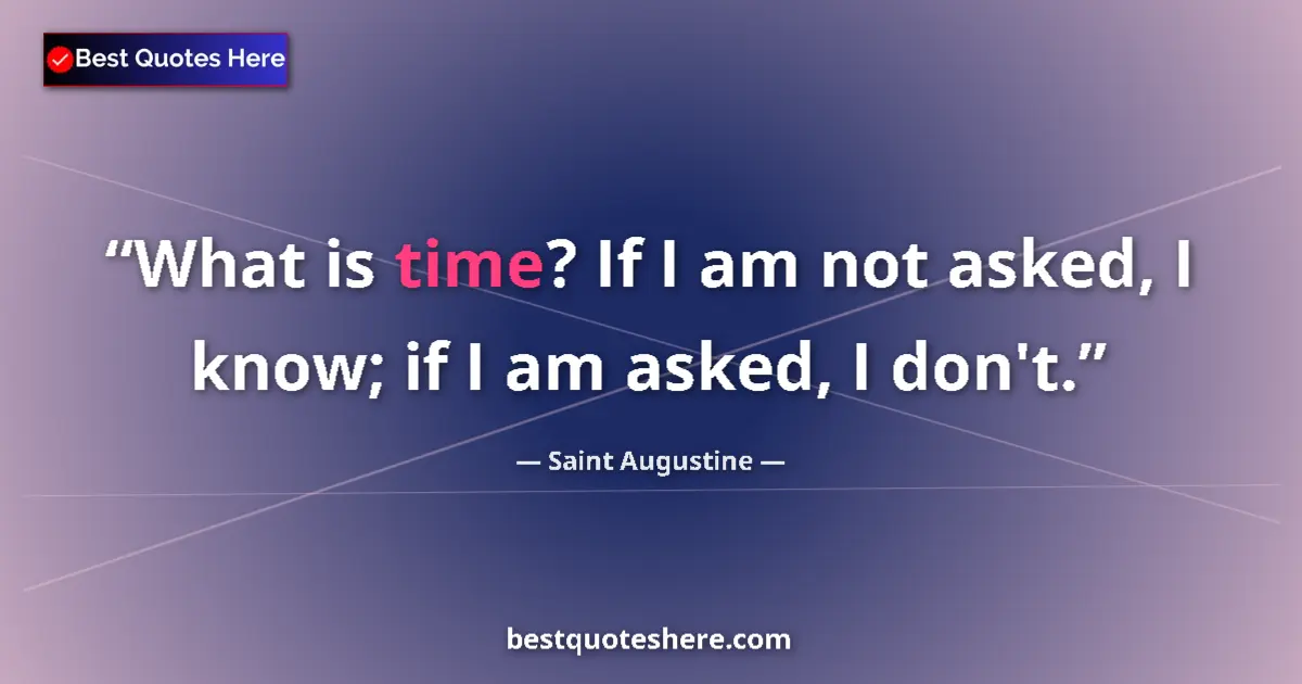 Quote by Saint Augustine: What is time? If I am not asked, I know; if I am asked, I don't....