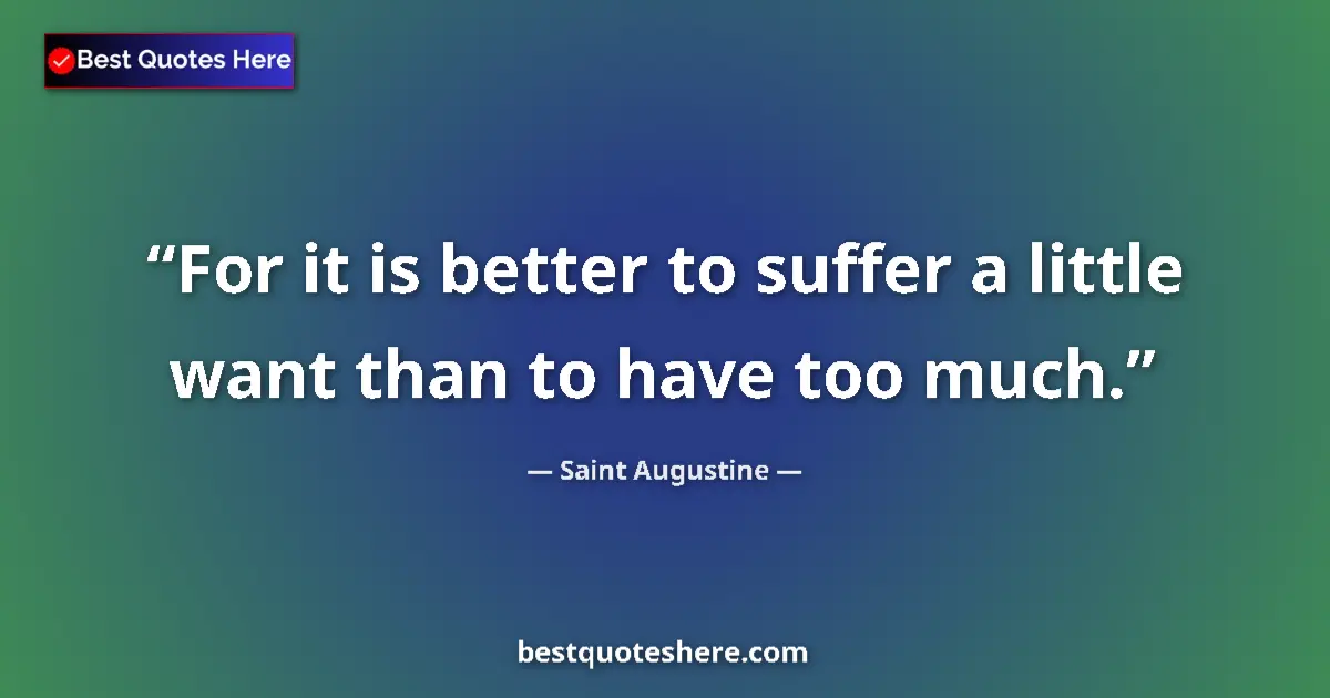 Quote by Saint Augustine: For it is better to suffer a little want than to have too much....