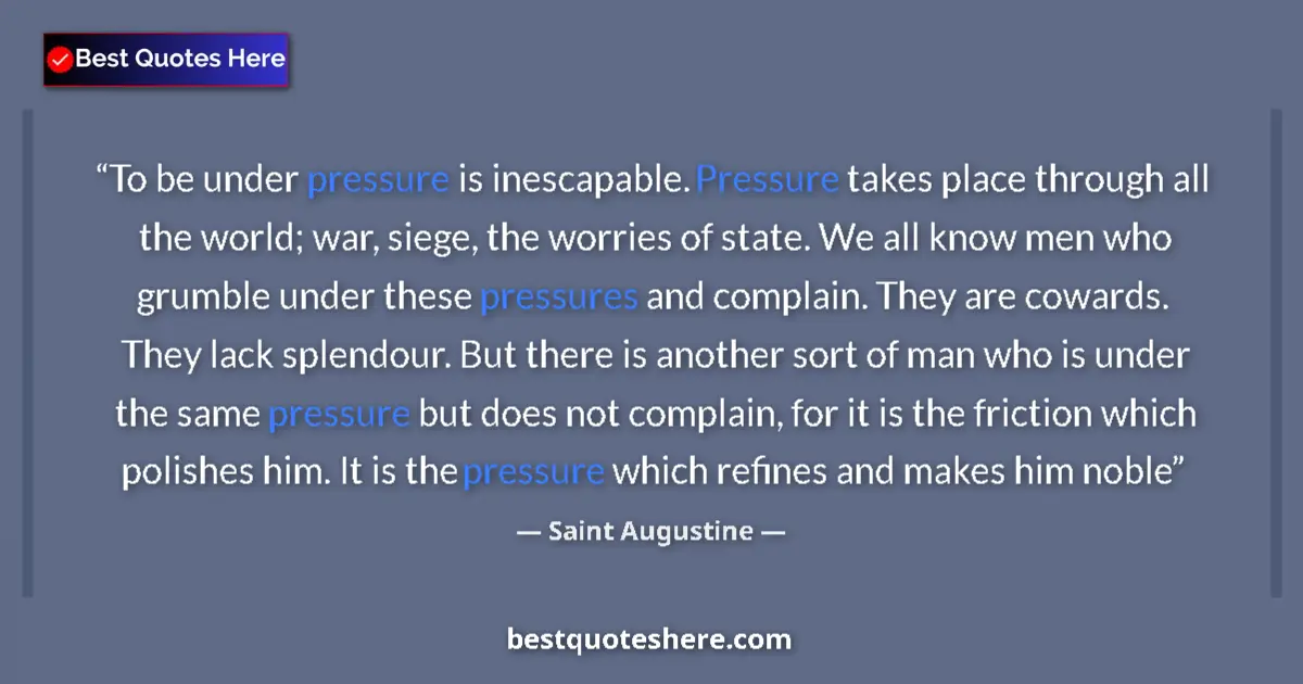 Quote by Saint Augustine: To be under pressure is inescapable. Pressure takes place through all the world; war, siege, the wor...