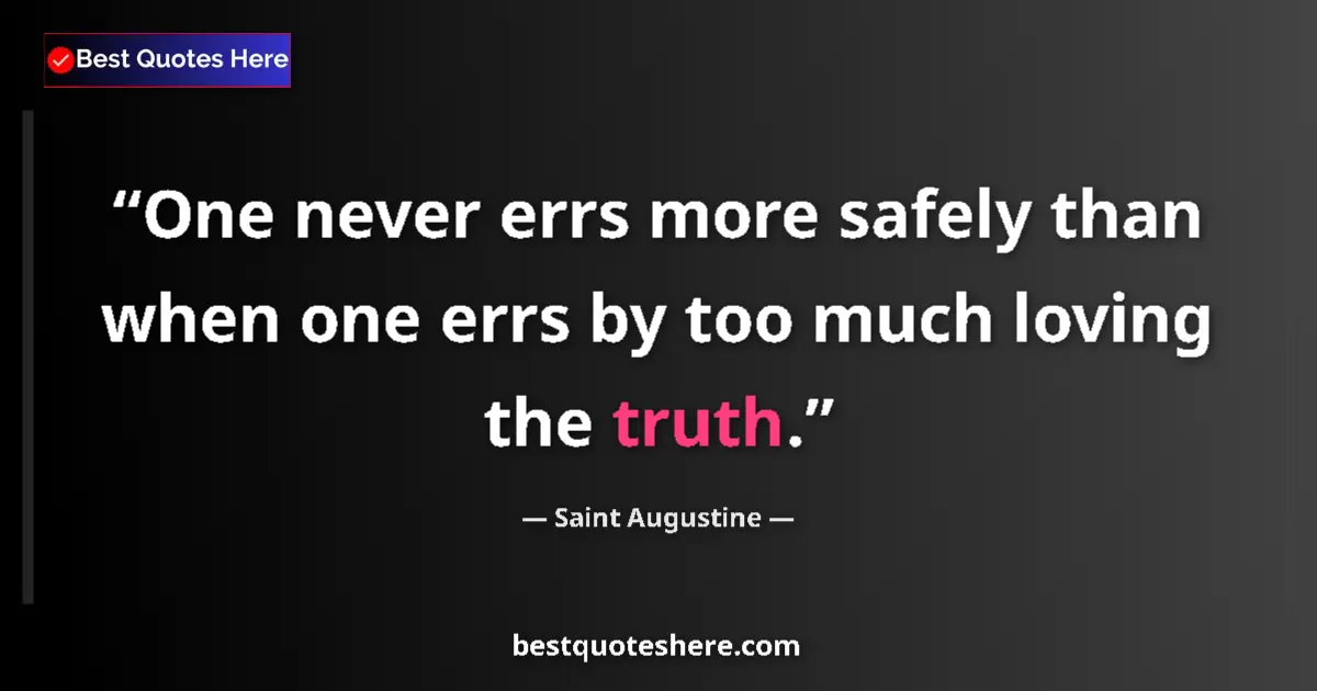 Quote by Saint Augustine: One never errs more safely than when one errs by too much loving the truth....