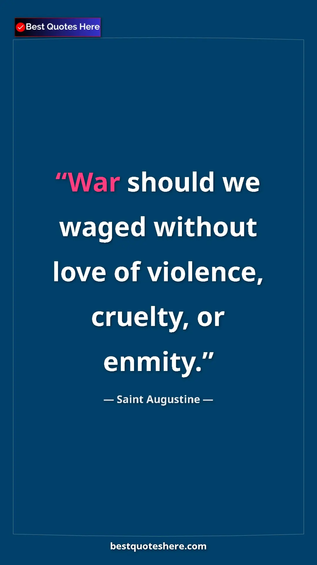 Saint Augustine Quote Card: "War should we waged without love of violence, cruelty, or..." Pinterest quote poster by Saint Augustine: "War should we waged without love of violence, cruelty, or..."