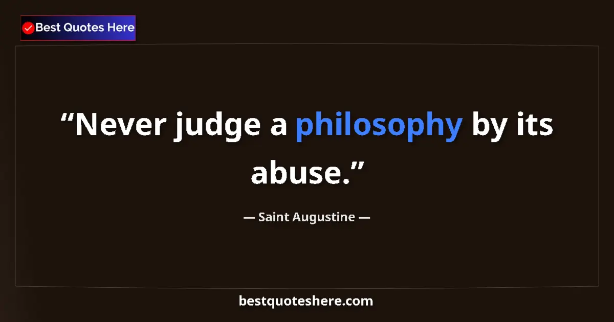 Quote by Saint Augustine: Never judge a philosophy by its abuse.