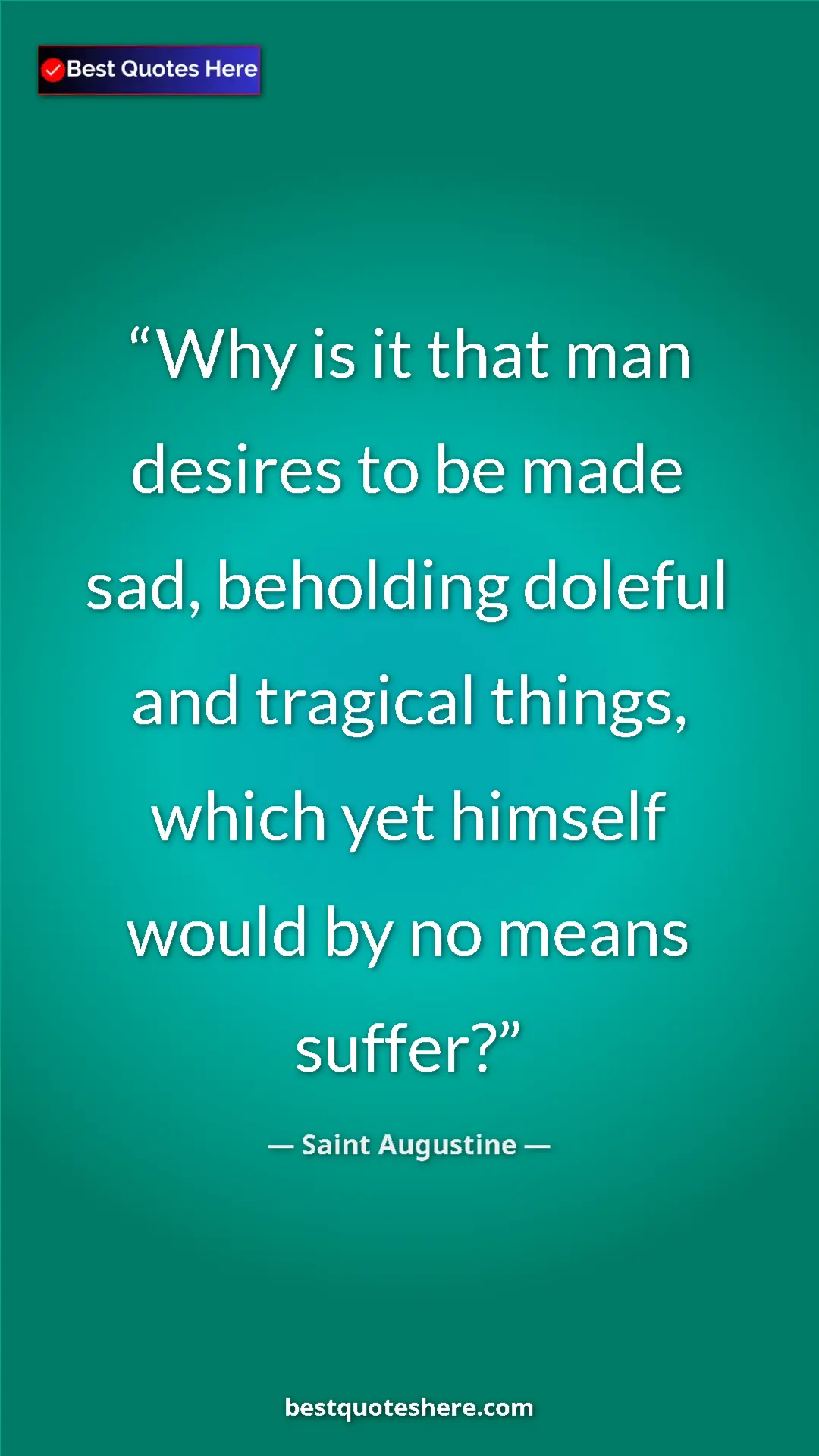 Pinterest quote poster by Saint Augustine: "Why is it that man desires to be made sad, beholding..."