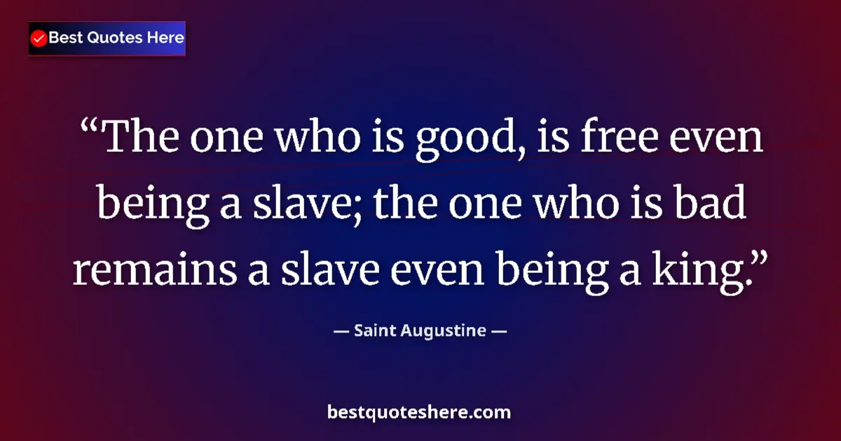 Quote by Saint Augustine: The one who is good, is free even being a slave; the one who is bad remains a slave even being a kin...